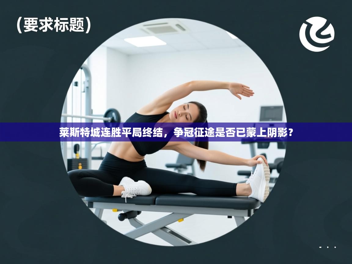 莱斯特城连胜平局终结，争冠征途是否已蒙上阴影？  第1张