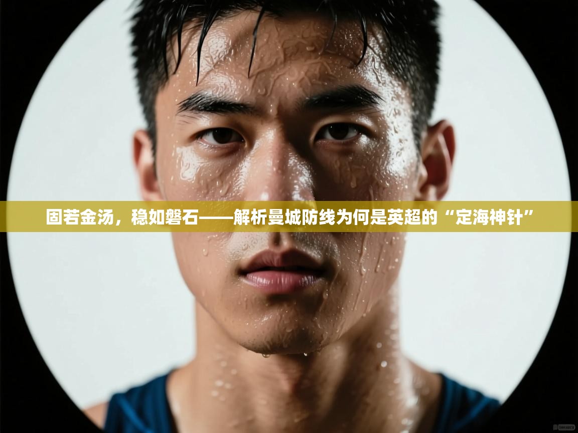 固若金汤,稳如磐石——解析曼城防线为何是英超的“定海神针” 第2张